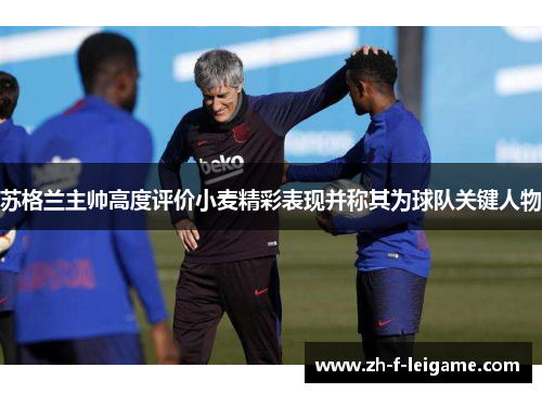 苏格兰主帅高度评价小麦精彩表现并称其为球队关键人物