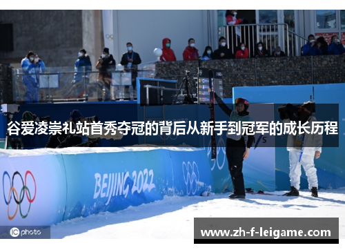 谷爱凌崇礼站首秀夺冠的背后从新手到冠军的成长历程