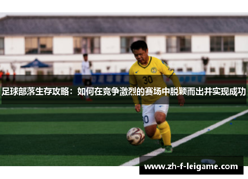 足球部落生存攻略：如何在竞争激烈的赛场中脱颖而出并实现成功