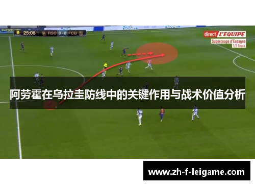 阿劳霍在乌拉圭防线中的关键作用与战术价值分析