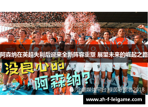 阿森纳在英超失利后迎来全新阵容重塑 展望未来的崛起之路