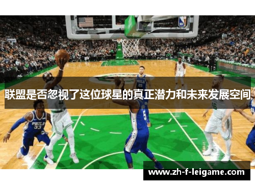 联盟是否忽视了这位球星的真正潜力和未来发展空间