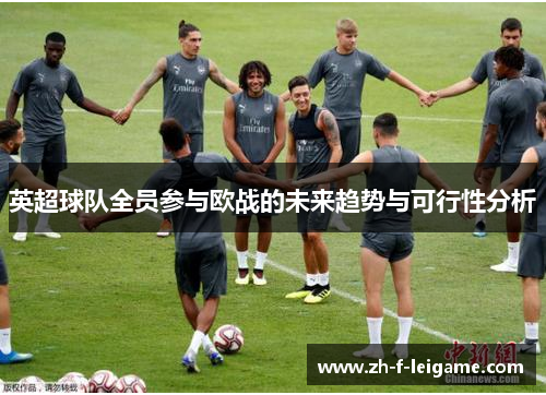 英超球队全员参与欧战的未来趋势与可行性分析