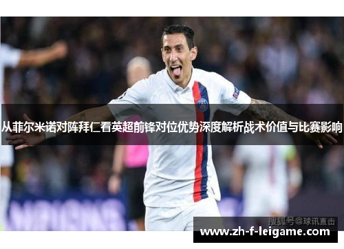 从菲尔米诺对阵拜仁看英超前锋对位优势深度解析战术价值与比赛影响