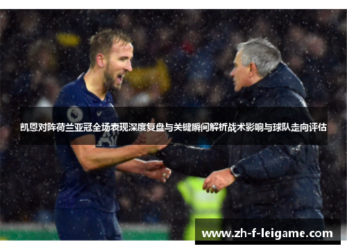 凯恩对阵荷兰亚冠全场表现深度复盘与关键瞬间解析战术影响与球队走向评估