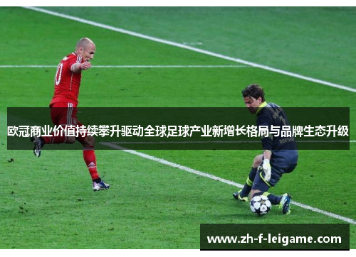 欧冠商业价值持续攀升驱动全球足球产业新增长格局与品牌生态升级