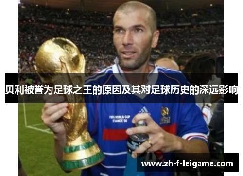 贝利被誉为足球之王的原因及其对足球历史的深远影响