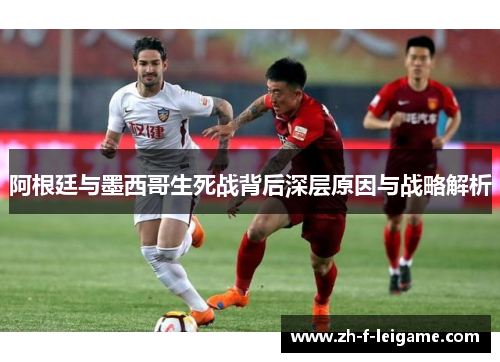 阿根廷与墨西哥生死战背后深层原因与战略解析