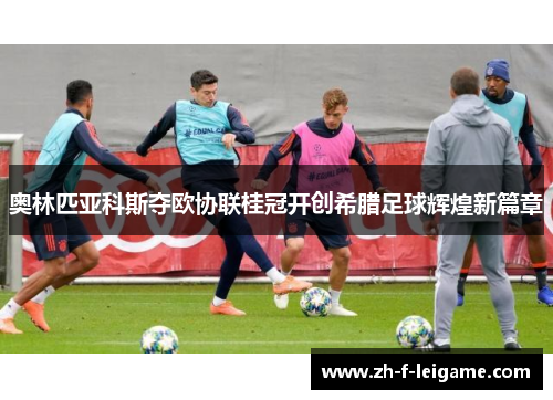 奥林匹亚科斯夺欧协联桂冠开创希腊足球辉煌新篇章