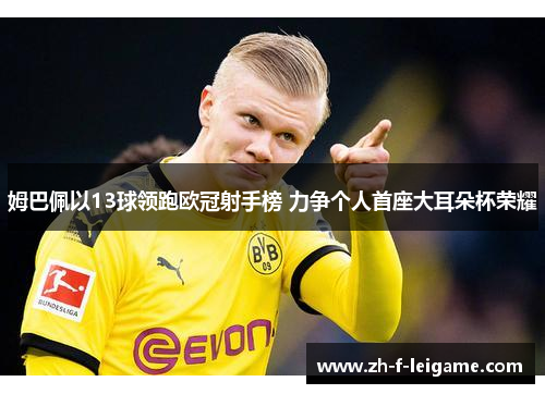 姆巴佩以13球领跑欧冠射手榜 力争个人首座大耳朵杯荣耀