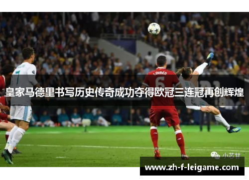 皇家马德里书写历史传奇成功夺得欧冠三连冠再创辉煌