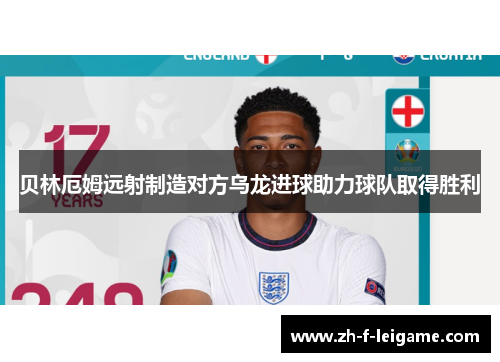 贝林厄姆远射制造对方乌龙进球助力球队取得胜利
