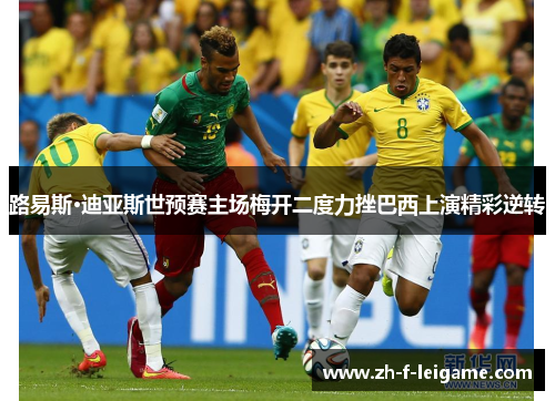 路易斯·迪亚斯世预赛主场梅开二度力挫巴西上演精彩逆转