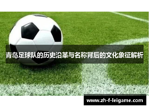 青岛足球队的历史沿革与名称背后的文化象征解析