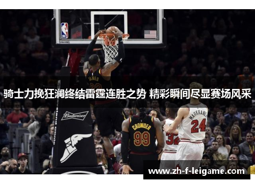 骑士力挽狂澜终结雷霆连胜之势 精彩瞬间尽显赛场风采